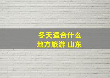 冬天适合什么地方旅游 山东